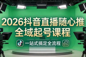 （18094期）2026抖音直播随心推全域起号课程(更新4月18)：一站式搞定直播起号、稳号、放量全流程