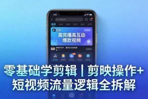 （18117期） 【零基础学剪辑】剪映操作+短视频流量逻辑全拆解｜手把手教你剪出高完播高互动爆款视频