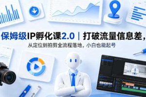 保姆级IP孵化课2.0｜打破流量信息差，从定位到拍剪全流程落地，小白也能起号