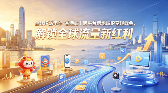 全球IP嘉年华·香港站｜跨平台跨地域IP变现峰会，解锁全球流量新红利