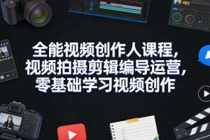 全能视频创作人课程，视频拍摄剪辑编导运营，零基础学习视频创作（更新2026年4月）