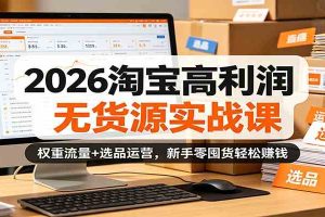 2026淘宝高利润无货源实战课：权重流量+选品运营，新手零囤货轻松赚钱