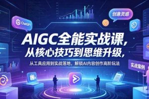 AIGC全能实战课,从核心技巧到思维升级,从工具应用到实战落地,解锁AI内容创作高阶玩法