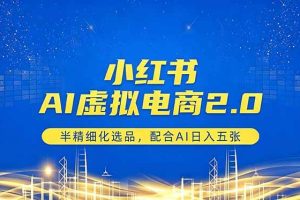 (18438期)小红书AI虚拟电商2.0,半精细化选品,配合AI日入五张