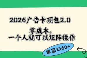 2026广告自动卡顶包2.0玩法,单窗口60+零成本、简单好操作,直接省略复杂人工步骤【揭秘】