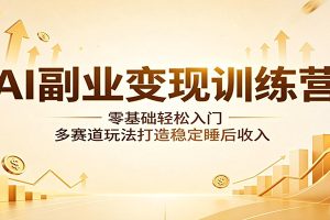 AI副业变现训练营:零基础轻松入门,多赛道玩法打造稳定睡后收入
