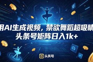 用AI生成视频,禁欲舞蹈超吸睛,头条号矩阵日入1k+