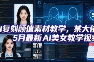 AI复刻颜值素材教学,某大佬5月最新AI美女教学视频,内含4月好物复刻教学