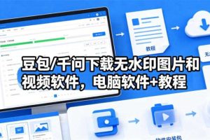 豆包/千问下载无水印图片和视频软件,电脑软件+教程