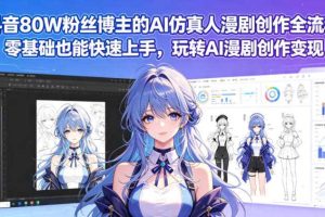 抖音80W粉丝博主的AI仿真人漫剧创作全流程，零基础也能快速上手，玩转AI漫剧创作变现