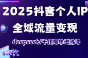 抖音个人IP全域流量变现进阶课，deepseek千川爆单进阶课（更新2026年05月）