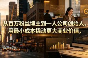 从百万粉丝博主到一人公司创始人,用最小成本撬动更大商业价值