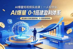 (18652期)AI爆量短视频实战课|一人轻创业,算法脚本剪辑直播同城,0-1搭建盈利体系