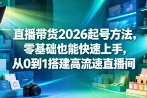 直播带货2026起号方法,零基础也能快速上手,从0到1搭建高流速直播间
