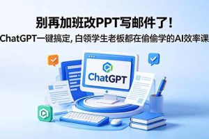 (18687期)别再加班改PPT写邮件了!ChatGPT一键搞定,白领学生老板都在偷偷学的AI效率课