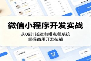 微信小程序开发实战:从0到1搭建咖啡点餐系统,掌握商用开发技能