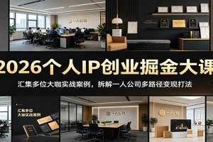 2026个人IP创业掘金大课：汇集多位大咖实战案例，拆解一人公司多路径变现打法