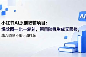 (18819期)小红书AI原创教辅项目 (更新):爆款图一比一复刻,题目随机生成无限换,纯AI原创不用手动排版