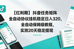 (18839期)【红利期】抖音任务矩阵全自动协议挂机稳定日入 320,全自动保姆级教程,实测20天稳定提现