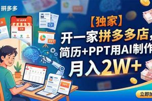 (18848期)【独家】开一家拼多多店,简历+PPT用AI制作,月入2W+