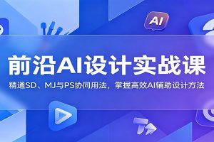 前沿AI设计实战课:精通SD、MJ与PS协同用法,掌握高效AI辅助设计方法