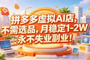 拼多多虚拟AI店,不需选品,月稳定1-2W,永不失业副业!【揭秘】