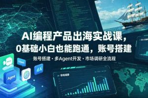 AI编程产品出海实战课,0基础小白也能跑通,账号搭建・多Agent开发・市场调研全流程,月入千刀跨境变现教程