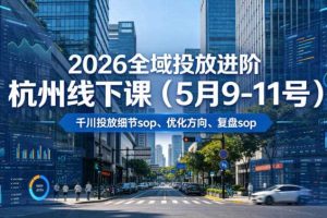 2026全域投放进阶杭州线下课(5月9-11号),包括千川投放细节sop、优化方向、复盘sop(20小时录音+字幕)
