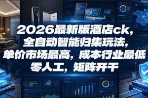 2026最新版酒店ck,全自动智能归集玩法,单价市场最高,成本行业最低,零人工,矩阵开干【揭秘】
