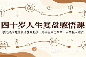 四十岁人生复盘感悟课:亲历婚姻育儿职场创业起伏,用半生阅历帮三十岁年轻人避坑