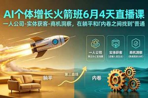 (18937期)AI个体增长火箭班6月4天直播课,一人公司-实体获客-商机洞察,在躺平和内卷之间找到“普通人创收”的第三曲线