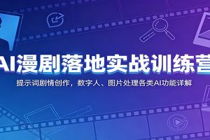 AI漫剧落地实战训练营:提示词剧情创作,数字人、图片处理各类AI功能详解