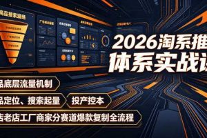 2026淘系推广体系实战课｜新品底层流量机制、选品定位、搜索起量、投产控本、新店老店工厂商家分赛道爆款复制全流程