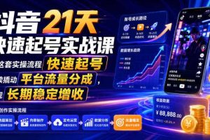 抖音21天快速起号实战课,按这套实操流程快速起号,持续撬动平台流量分成,实现长期稳定增收