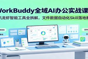 WorkBuddy全域AI办公实战课:腾讯龙虾智能工具全拆解,文件数据自动化Skill落地教程
