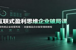 互联式盈利思维企业破局课:破解传统企业经营死局,流量爆品合伙裂变增收教程
