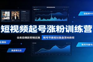 短视频起号涨粉训练营:全类目爆款剪辑实操,账号节奏规划复盘落地教程