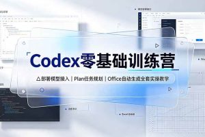 (19481期)Codex零基础训练营:部署模型接入|Plan任务规划|Office自动生成全套实操教学