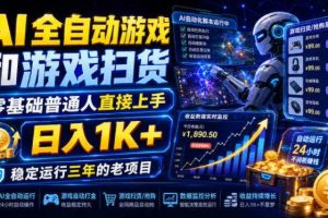 AI全自动游戏和游戏扫货,零基础普通人直接上手,日入1K+,稳定运行三年的老项目【揭秘】