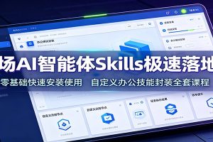 职场AI智能体Skills极速落地课:零基础快速安装使用,自定义办公技能封装全套课程