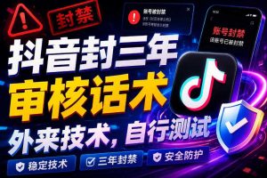抖音封三年审核话术,外来技术,自行测试