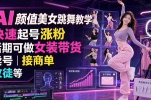AI颜值美女跳舞教学,快速起号涨粉,后期可做女装带货,卖号,接商单,收徒等