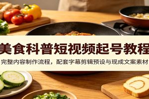 美食科普短视频起号教程:完整内容制作流程,配套字幕剪辑预设与现成文案素材