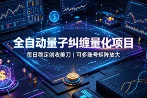 全自动量子纠缠量化项目,每日稳定创收美刀,可多账号矩阵放大【揭秘】
