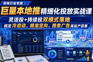 财税行业专属｜巨量本地推精细化投放实战课，灵活投+持续投双模式落地，搞定冷启动、精准定向、搜索广告高投产获客