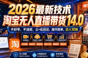 2026最新技术，淘宝无人直播带货14.0，不封号，不违规，公+私玩法，操作简单，日入10张【揭秘】