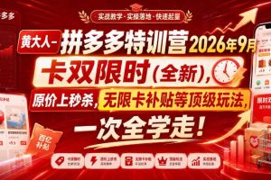 黄大人-拼多多特训营2026年9月,卡双限时(全新),原价上秒杀,无限卡补贴等顶级玩法,一次全学走!(更新0913)